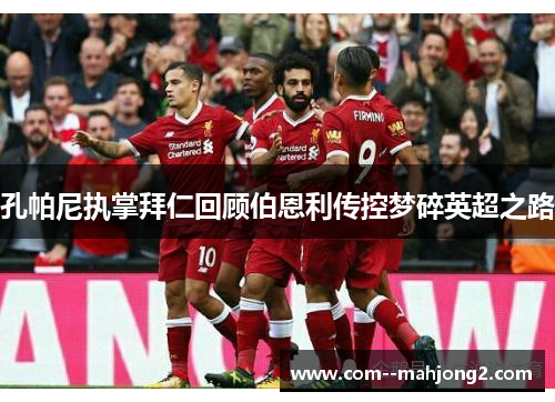 孔帕尼执掌拜仁回顾伯恩利传控梦碎英超之路