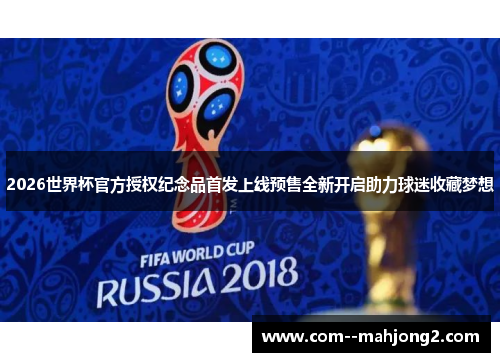 2026世界杯官方授权纪念品首发上线预售全新开启助力球迷收藏梦想 2026世界杯官方授权纪念品首发上线预售全新开启助力球迷收藏梦想