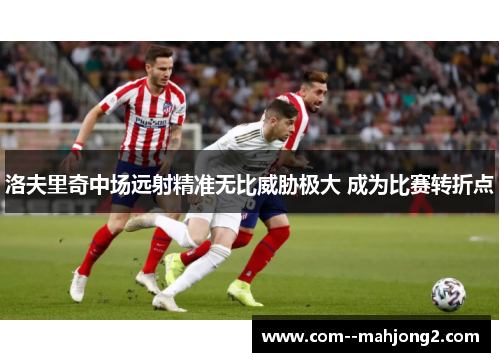 洛夫里奇中场远射精准无比威胁极大 成为比赛转折点