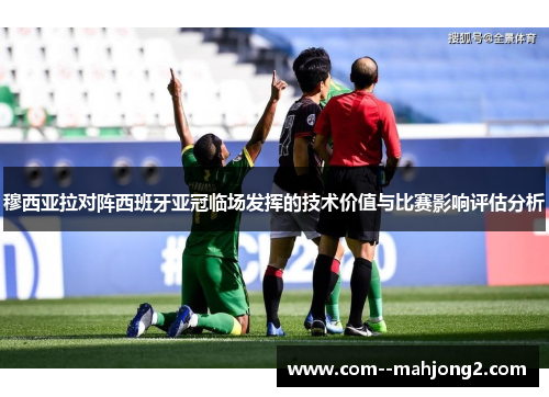 穆西亚拉对阵西班牙亚冠临场发挥的技术价值与比赛影响评估分析 穆西亚拉对阵西班牙亚冠临场发挥的技术价值与比赛影响评估分析