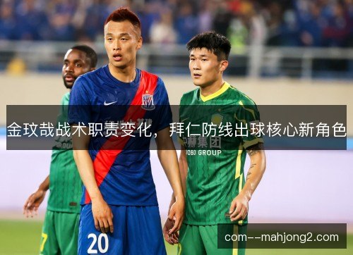 金玟哉战术职责变化，拜仁防线出球核心新角色