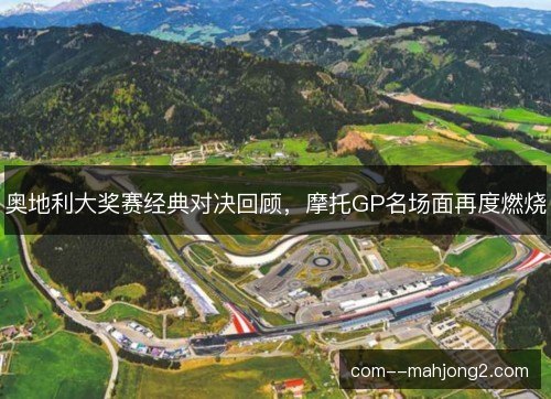 奥地利大奖赛经典对决回顾，摩托GP名场面再度燃烧