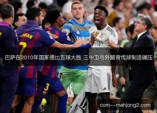 巴萨在2010年国家德比五球大胜 三中卫与外脚背传球制造碾压